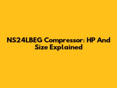 NS24LBEG Compressor: HP And Size Explained