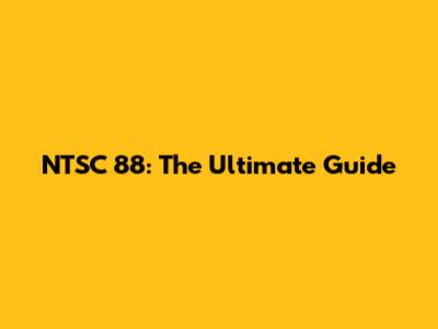 NTSC 88: The Ultimate Guide