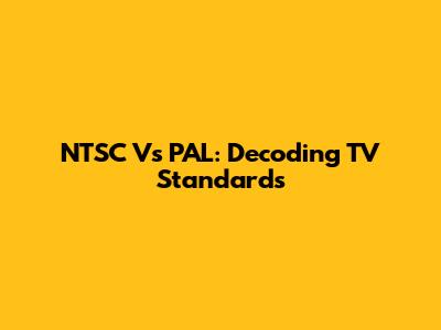 NTSC Vs PAL: Decoding TV Standards