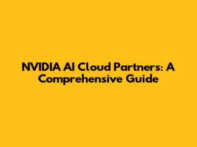 NVIDIA AI Cloud Partners: A Comprehensive Guide