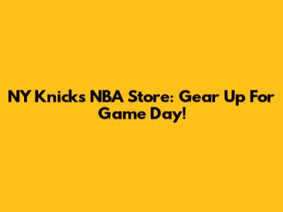 NY Knicks NBA Store: Gear Up For Game Day!