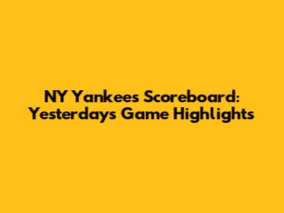 NY Yankees Scoreboard: Yesterday's Game Highlights