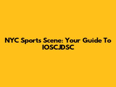 NYC Sports Scene: Your Guide To IOSCJDSC