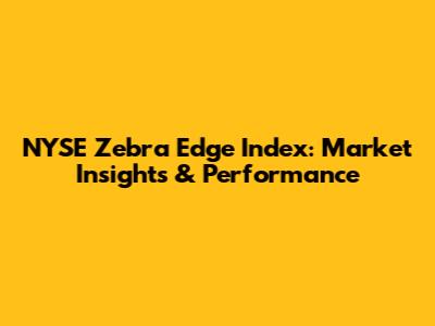 NYSE Zebra Edge Index: Market Insights & Performance