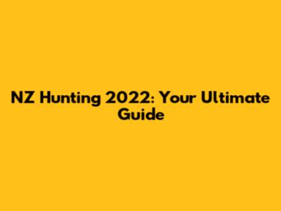 NZ Hunting 2022: Your Ultimate Guide