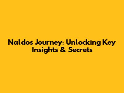 Naldo's Journey: Unlocking Key Insights & Secrets