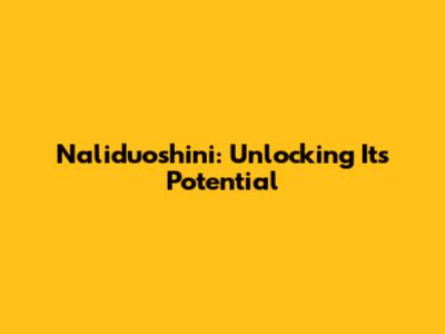 Naliduoshini: Unlocking Its Potential