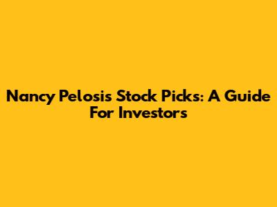 Nancy Pelosi's Stock Picks: A Guide For Investors