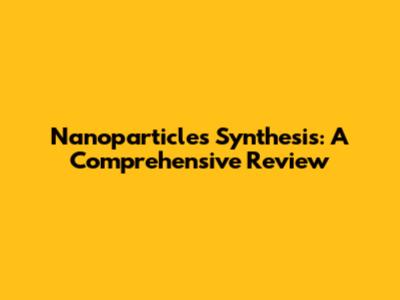 Nanoparticles Synthesis: A Comprehensive Review