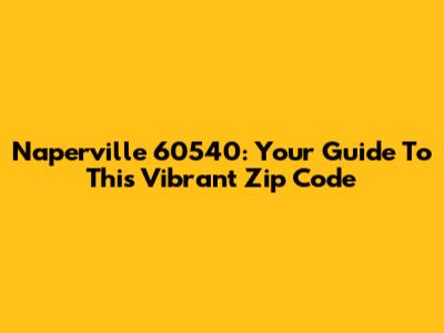 Naperville 60540: Your Guide To This Vibrant Zip Code