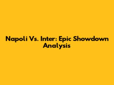 Napoli Vs. Inter: Epic Showdown Analysis