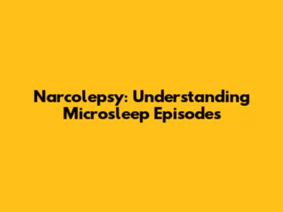 Narcolepsy: Understanding Microsleep Episodes