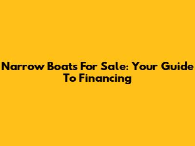 Narrow Boats For Sale: Your Guide To Financing