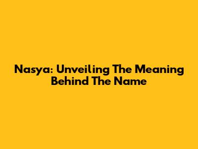 Nasya: Unveiling The Meaning Behind The Name