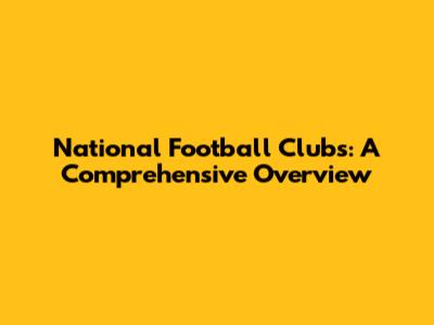 National Football Clubs: A Comprehensive Overview