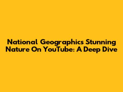 National Geographic's Stunning Nature On YouTube: A Deep Dive