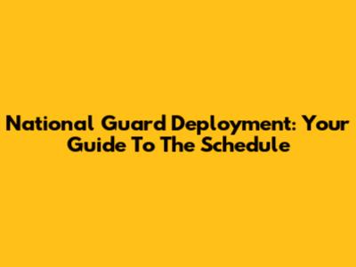National Guard Deployment: Your Guide To The Schedule
