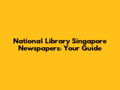 National Library Singapore Newspapers: Your Guide