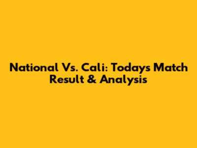 National Vs. Cali: Today's Match Result & Analysis