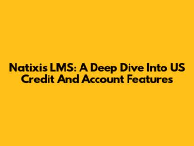 Natixis LMS: A Deep Dive Into US Credit And Account Features
