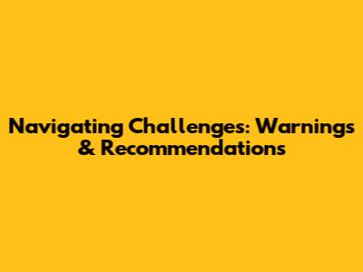 Navigating Challenges: Warnings & Recommendations