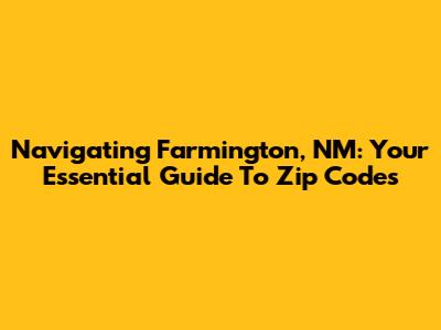 Navigating Farmington, NM: Your Essential Guide To Zip Codes