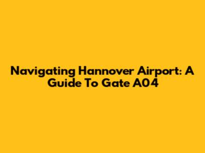 Navigating Hannover Airport: A Guide To Gate A04