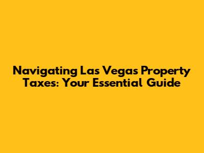 Navigating Las Vegas Property Taxes: Your Essential Guide