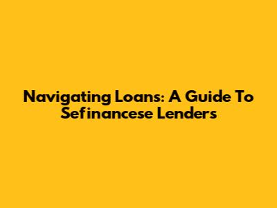 Navigating Loans: A Guide To Sefinancese Lenders