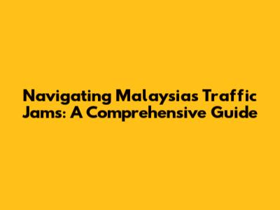 Navigating Malaysia's Traffic Jams: A Comprehensive Guide