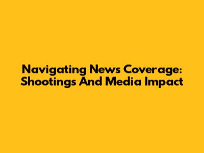 Navigating News Coverage: Shootings And Media Impact