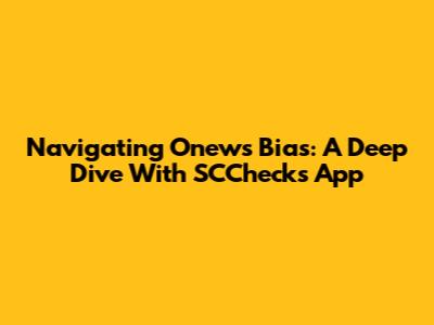 Navigating Onews Bias: A Deep Dive With SCChecks App