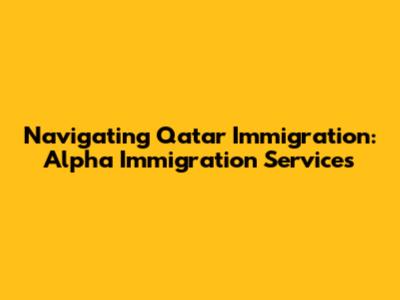 Navigating Qatar Immigration: Alpha Immigration Services