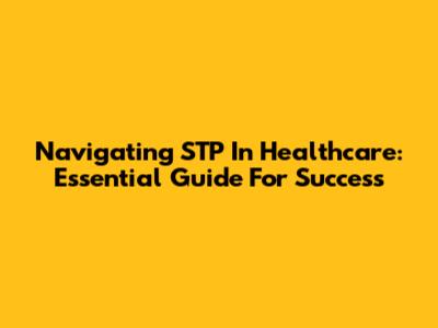 Navigating STP In Healthcare: Essential Guide For Success