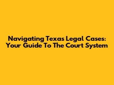 Navigating Texas Legal Cases: Your Guide To The Court System