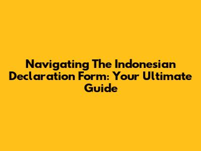 Navigating The Indonesian Declaration Form: Your Ultimate Guide