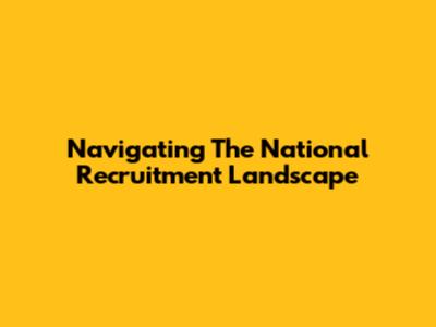 Navigating The National Recruitment Landscape