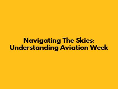 Navigating The Skies: Understanding Aviation Week