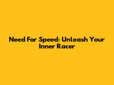 Need For Speed: Unleash Your Inner Racer