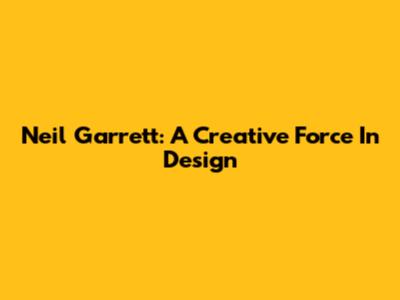 Neil Garrett: A Creative Force In Design