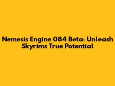 Nemesis Engine 084 Beta: Unleash Skyrim's True Potential