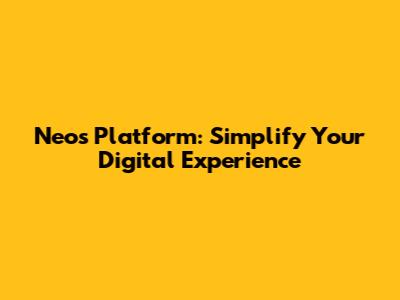 Neos Platform: Simplify Your Digital Experience