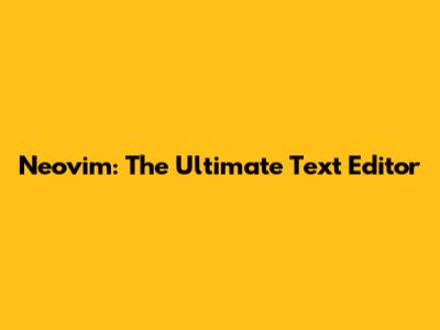 Neovim: The Ultimate Text Editor