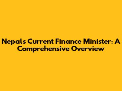 Nepal's Current Finance Minister: A Comprehensive Overview