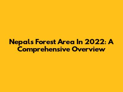 Nepal's Forest Area In 2022: A Comprehensive Overview