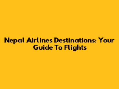 Nepal Airlines Destinations: Your Guide To Flights