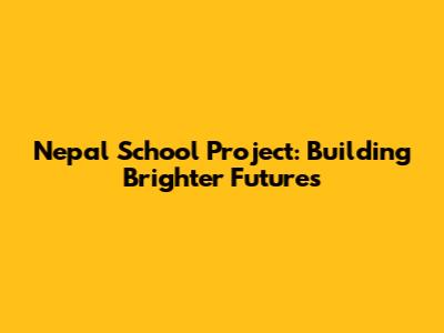 Nepal School Project: Building Brighter Futures