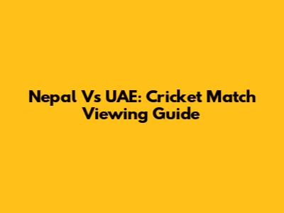 Nepal Vs UAE: Cricket Match Viewing Guide
