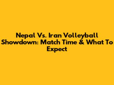 Nepal Vs. Iran Volleyball Showdown: Match Time & What To Expect