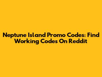 Neptune Island Promo Codes: Find Working Codes On Reddit